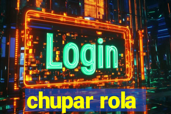 chupar rola